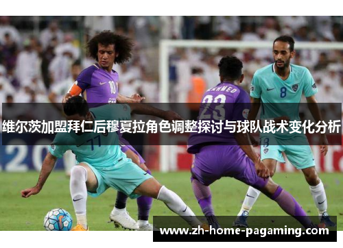 维尔茨加盟拜仁后穆夏拉角色调整探讨与球队战术变化分析