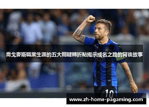 喬戈麥斯職業生涯的五大關鍵轉折點揭示成名之路的背後故事