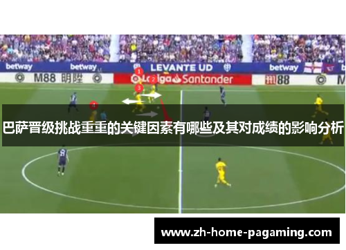 巴萨晋级挑战重重的关键因素有哪些及其对成绩的影响分析