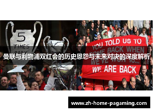曼联与利物浦双红会的历史恩怨与未来对决的深度解析