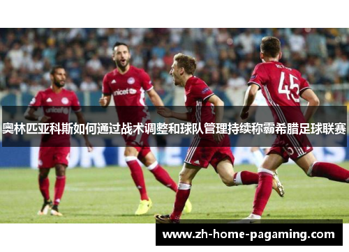 奥林匹亚科斯如何通过战术调整和球队管理持续称霸希腊足球联赛