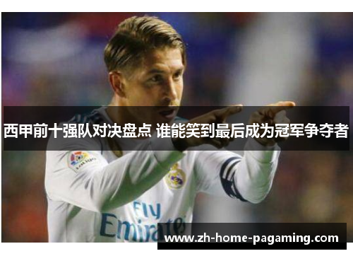西甲前十强队对决盘点 谁能笑到最后成为冠军争夺者