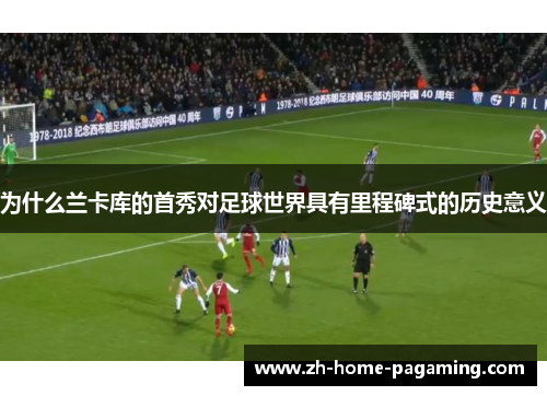 为什么兰卡库的首秀对足球世界具有里程碑式的历史意义
