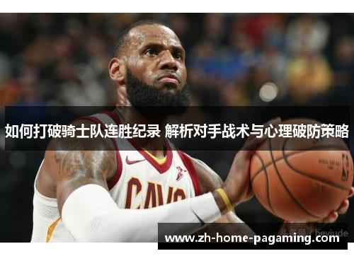 如何打破骑士队连胜纪录 解析对手战术与心理破防策略