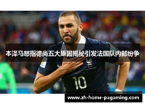 本泽马怒指德尚五大原因揭秘引发法国队内部纷争
