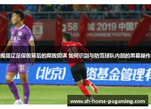 揭露辽足保级背后的腐败阴谋 如何识别与防范球队内部的黑幕操作