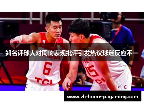 知名评球人对周琦表现批评引发热议球迷反应不一