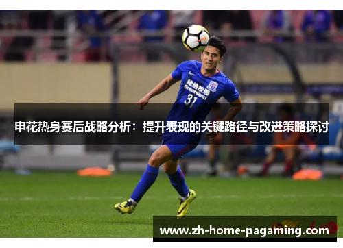申花热身赛后战略分析：提升表现的关键路径与改进策略探讨