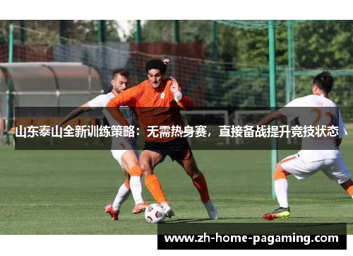 山东泰山全新训练策略：无需热身赛，直接备战提升竞技状态