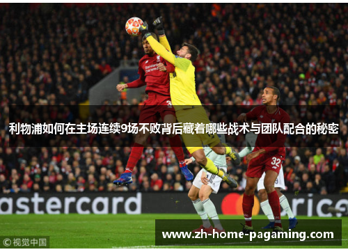 利物浦如何在主场连续9场不败背后藏着哪些战术与团队配合的秘密