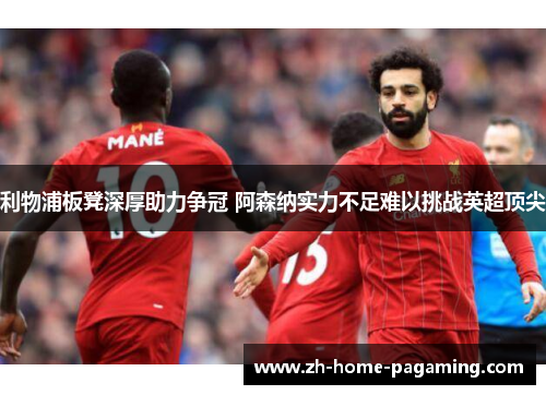利物浦板凳深厚助力争冠 阿森纳实力不足难以挑战英超顶尖
