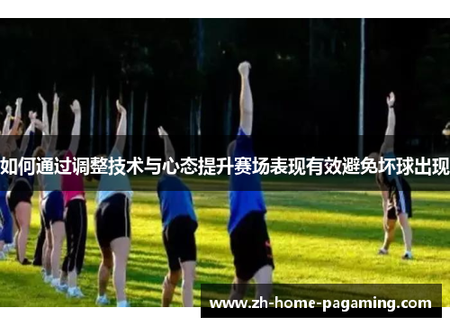 如何通过调整技术与心态提升赛场表现有效避免坏球出现