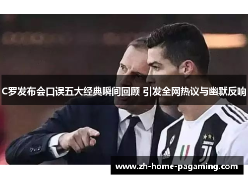 C罗发布会口误五大经典瞬间回顾 引发全网热议与幽默反响