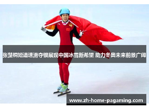 张楚桐短道速滑夺银展现中国冰雪新希望 助力冬奥未来前景广阔
