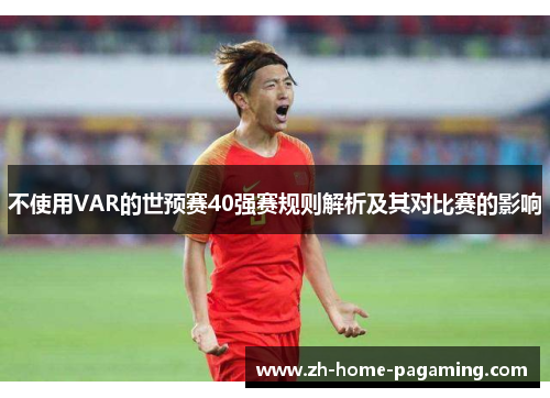 不使用VAR的世预赛40强赛规则解析及其对比赛的影响