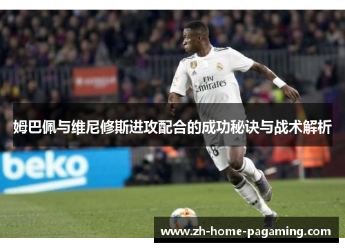 姆巴佩与维尼修斯进攻配合的成功秘诀与战术解析