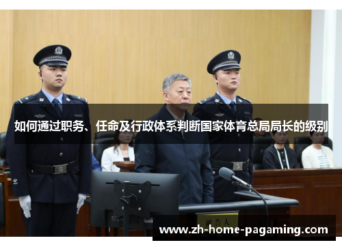如何通过职务、任命及行政体系判断国家体育总局局长的级别