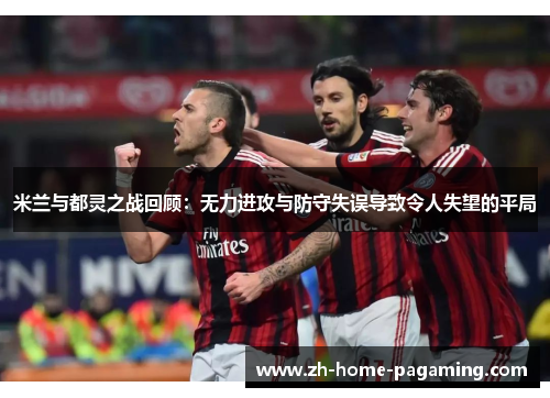 米兰与都灵之战回顾：无力进攻与防守失误导致令人失望的平局