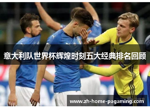 意大利队世界杯辉煌时刻五大经典排名回顾