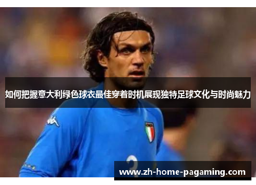 如何把握意大利绿色球衣最佳穿着时机展现独特足球文化与时尚魅力