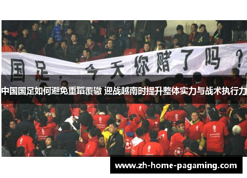 中国国足如何避免重蹈覆辙 迎战越南时提升整体实力与战术执行力