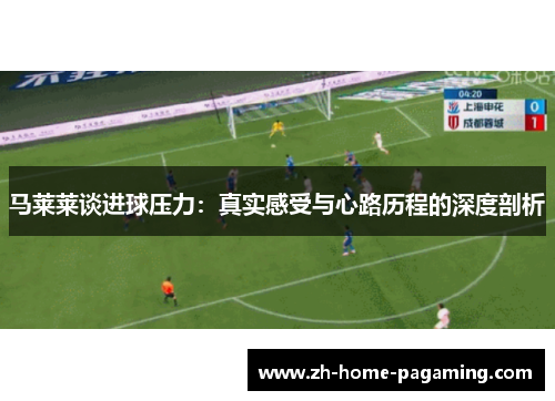 马莱莱谈进球压力:真实感受与心路历程的深度剖析 马莱莱谈进球压力:真实感受与心路历程的深度剖析