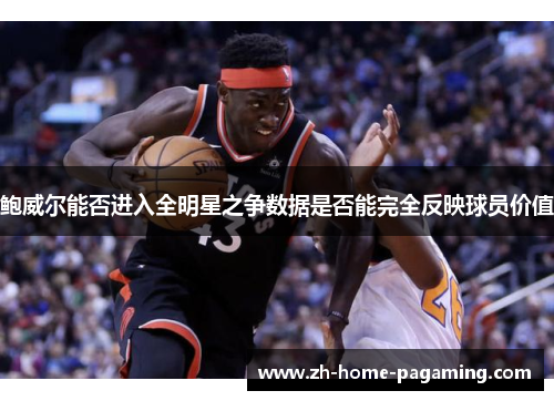 鲍威尔能否进入全明星之争数据是否能完全反映球员价值 鲍威尔能否进入全明星之争数据是否能完全反映球员价值