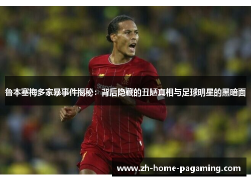 鲁本塞梅多家暴事件揭秘:背后隐藏的丑陋真相与足球明星的黑暗面 鲁本塞梅多家暴事件揭秘:背后隐藏的丑陋真相与足球明星的黑暗面