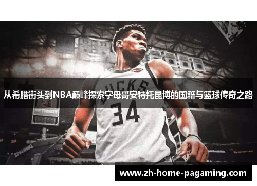 从希腊街头到NBA巅峰探索字母哥安特托昆博的国籍与篮球传奇之路 从希腊街头到NBA巅峰探索字母哥安特托昆博的国籍与篮球传奇之路