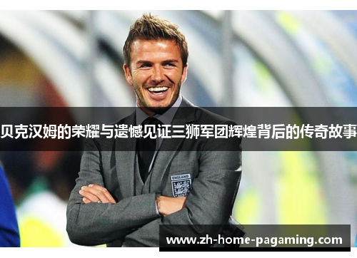 贝克汉姆的荣耀与遗憾见证三狮军团辉煌背后的传奇故事