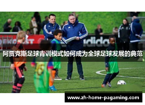 阿贾克斯足球青训模式如何成为全球足球发展的典范