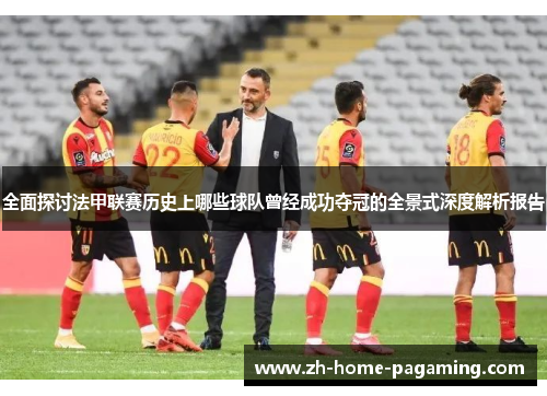 全面探讨法甲联赛历史上哪些球队曾经成功夺冠的全景式深度解析报告