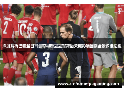 深度解析巴黎圣日耳曼夺得欧冠冠军背后关键影响因素全景多维透视