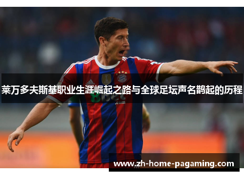 莱万多夫斯基职业生涯崛起之路与全球足坛声名鹊起的历程