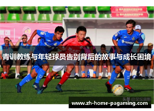 青训教练与年轻球员告别背后的故事与成长困境