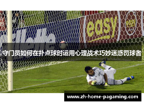 守门员如何在扑点球时运用心理战术巧妙迷惑罚球者