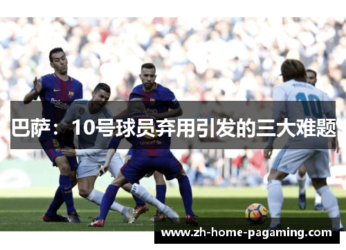 巴萨：10号球员弃用引发的三大难题