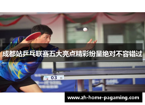 成都站乒乓联赛五大亮点精彩纷呈绝对不容错过