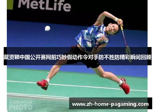 戴资颖中国公开赛网前巧妙假动作令对手防不胜防精彩瞬间回顾
