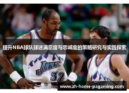 提升NBA球队球迷满意度与忠诚度的策略研究与实践探索 提升NBA球队球迷满意度与忠诚度的策略研究与实践探索