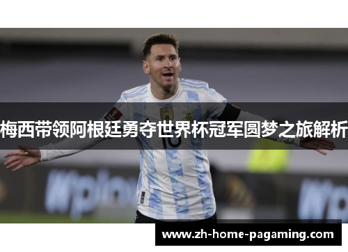 梅西带领阿根廷勇夺世界杯冠军圆梦之旅解析