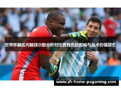 世界杯禁区内触球次数分析对比赛胜负的影响与战术价值探索