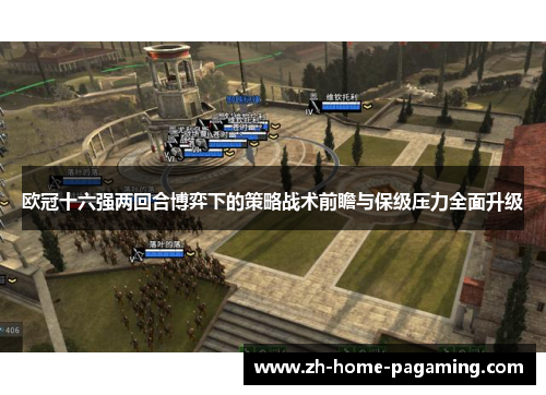 欧冠十六强两回合博弈下的策略战术前瞻与保级压力全面升级