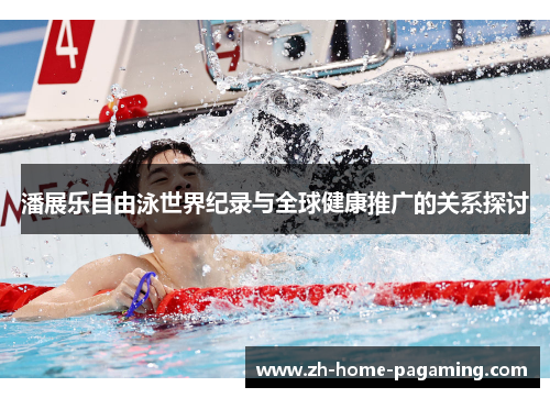 潘展乐自由泳世界纪录与全球健康推广的关系探讨