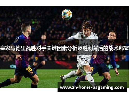 皇家马德里战胜对手关键因素分析及胜利背后的战术部署