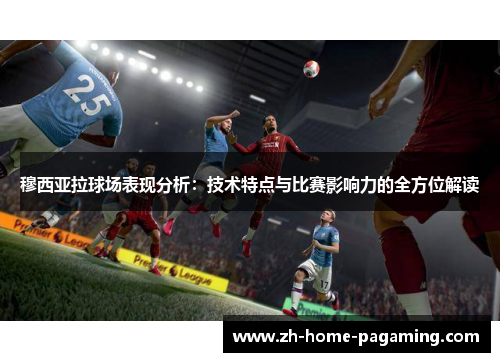 穆西亚拉球场表现分析：技术特点与比赛影响力的全方位解读