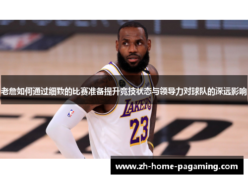 老詹如何通过细致的比赛准备提升竞技状态与领导力对球队的深远影响