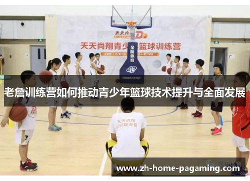 老詹训练营如何推动青少年篮球技术提升与全面发展