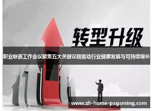 职业联赛工作会议聚焦五大关键议题推动行业健康发展与可持续增长