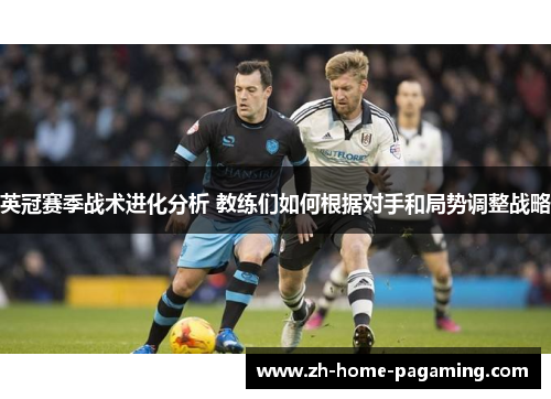 英冠赛季战术进化分析 教练们如何根据对手和局势调整战略